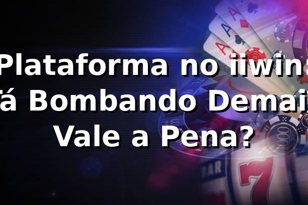 Plataforma no iiwin: Tá Bombando Demais, Vale a Pena? 🔥 1 Plataforma no iiwin: Tá Bombando Demais, Vale a Pena? 🔥